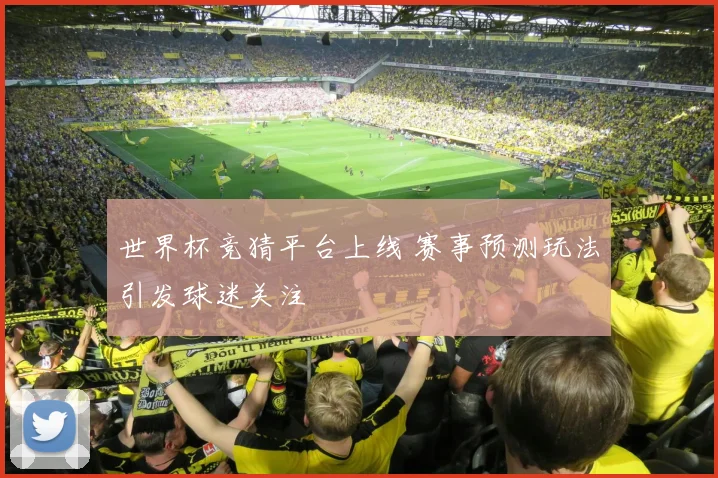 世界杯竞猜平台上线 赛事预测玩法引发球迷关注
