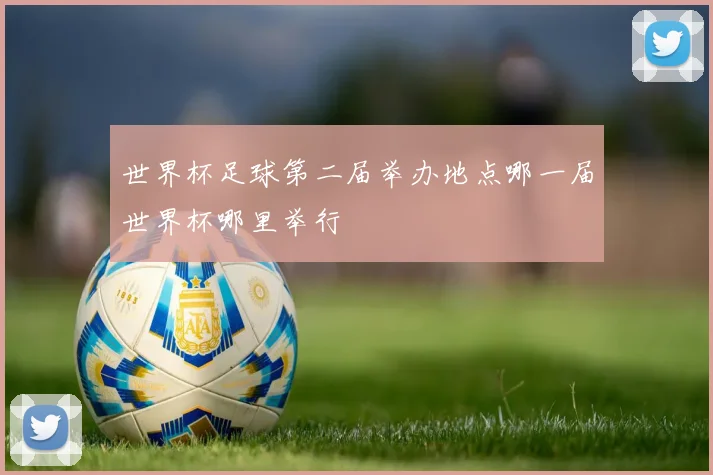 世界杯足球第二届举办地点哪一届世界杯哪里举行