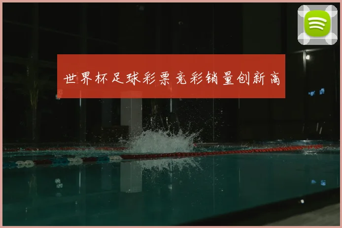世界杯足球彩票竞彩销量创新高