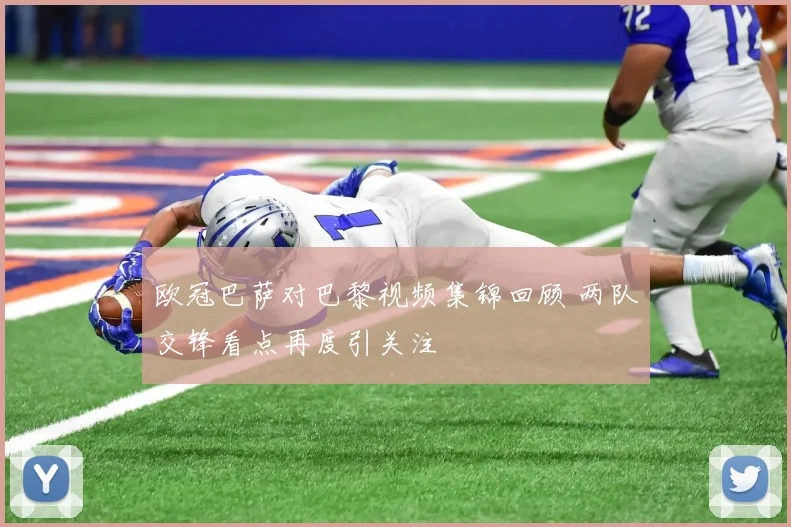欧冠巴萨对巴黎视频集锦回顾 两队交锋看点再度引关注