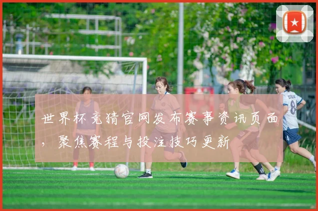 世界杯竞猜官网发布赛事资讯页面，聚焦赛程与投注技巧更新