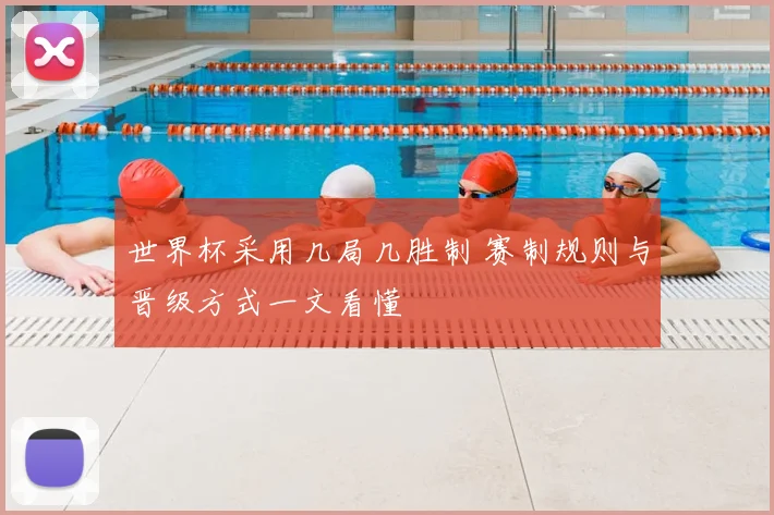 世界杯采用几局几胜制 赛制规则与晋级方式一文看懂