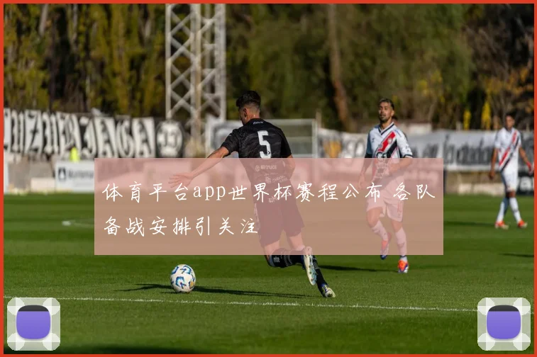 体育平台app世界杯赛程公布 各队备战安排引关注