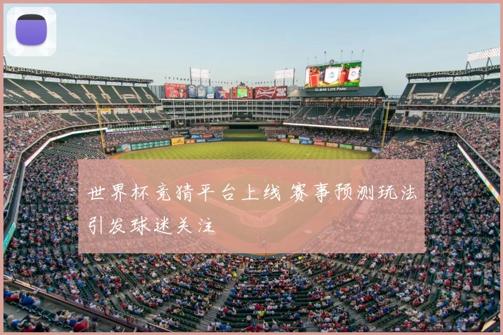 世界杯竞猜平台上线 赛事预测玩法引发球迷关注