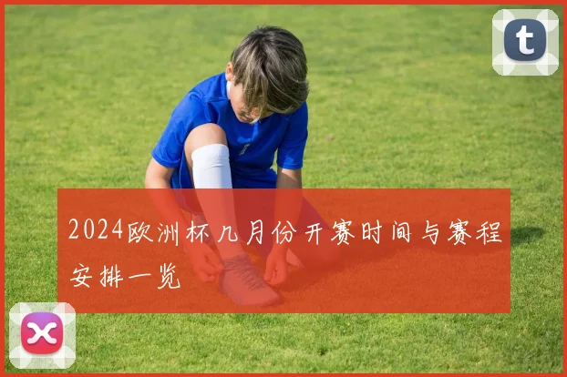 2024欧洲杯几月份开赛时间与赛程安排一览