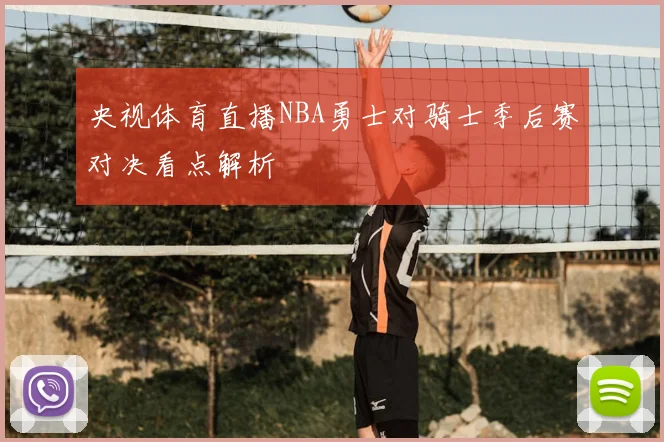 央视体育直播NBA勇士对骑士季后赛对决看点解析