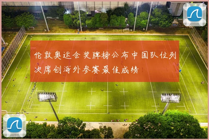 伦敦奥运会奖牌榜公布中国队位列次席创海外参赛最佳成绩