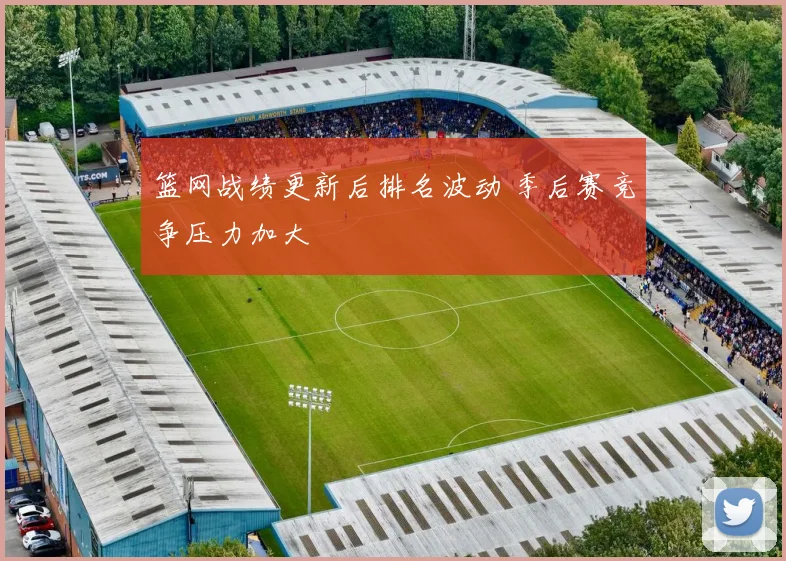 篮网战绩更新后排名波动 季后赛竞争压力加大