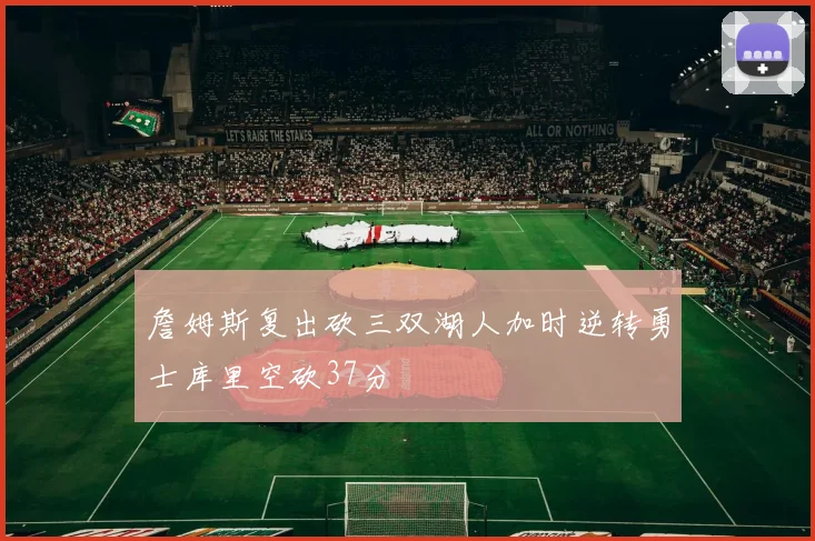 詹姆斯复出砍三双湖人加时逆转勇士库里空砍37分