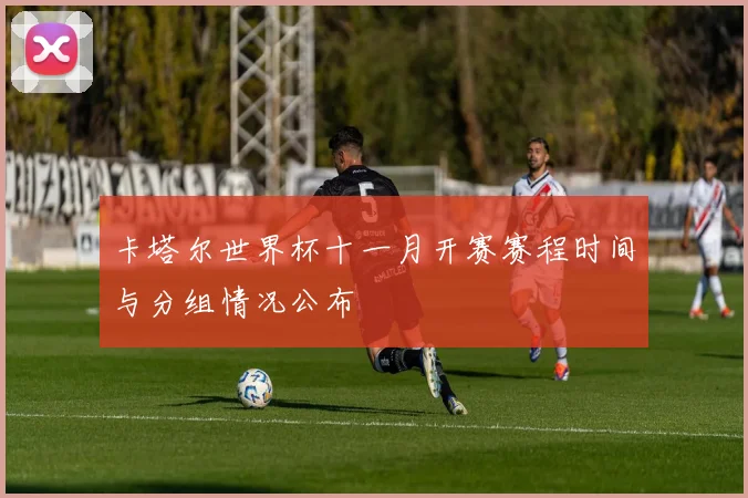 卡塔尔世界杯十一月开赛赛程时间与分组情况公布