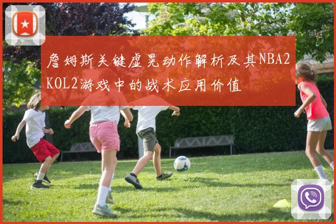 詹姆斯关键虚晃动作解析及其NBA2KOL2游戏中的战术应用价值