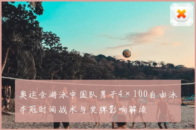 奥运会游泳中国队男子4×100自由泳夺冠时间战术与奖牌影响解读