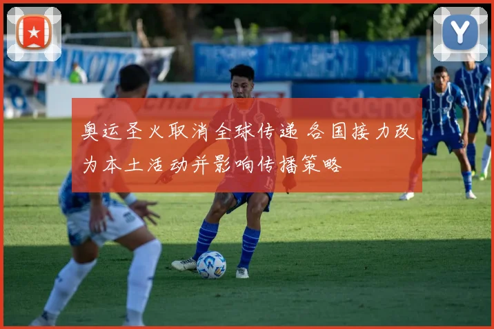 奥运圣火取消全球传递 各国接力改为本土活动并影响传播策略