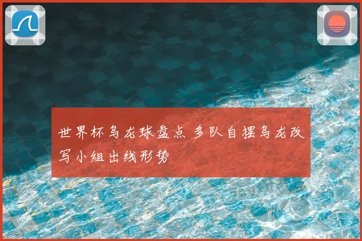 世界杯乌龙球盘点 多队自摆乌龙改写小组出线形势