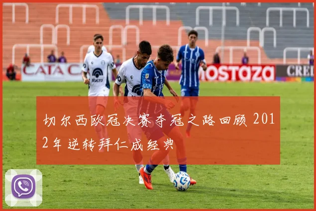 切尔西欧冠决赛夺冠之路回顾 2012年逆转拜仁成经典