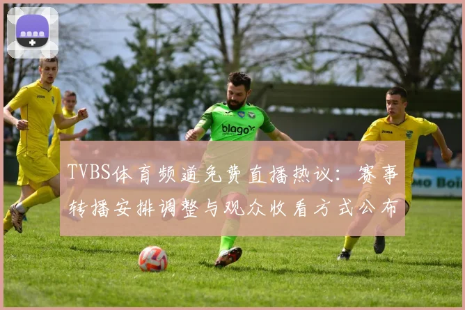 TVBS体育频道免费直播热议：赛事转播安排调整与观众收看方式公布