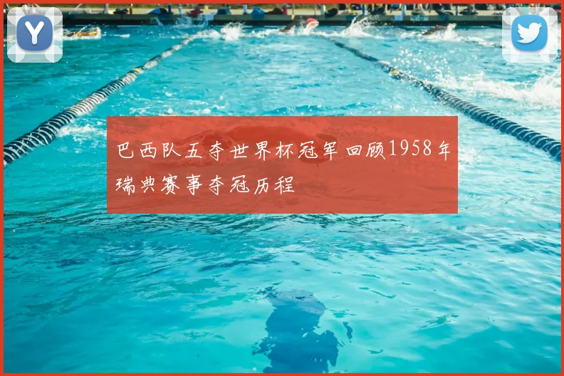 巴西队五夺世界杯冠军回顾1958年瑞典赛事夺冠历程