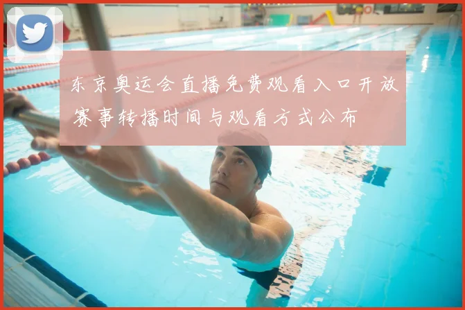 东京奥运会直播免费观看入口开放 赛事转播时间与观看方式公布