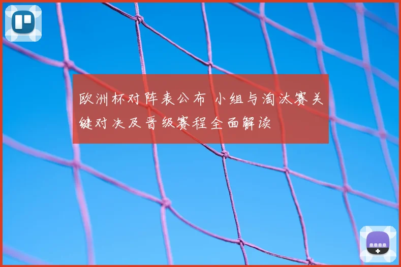 欧洲杯对阵表公布 小组与淘汰赛关键对决及晋级赛程全面解读