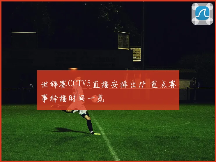 世锦赛CCTV5直播安排出炉 重点赛事转播时间一览