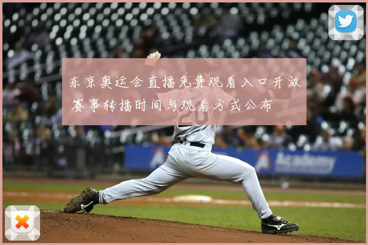 东京奥运会直播免费观看入口开放 赛事转播时间与观看方式公布