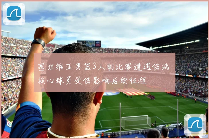塞尔维亚男篮3人制比赛遭遇伤病 核心球员受伤影响后续征程