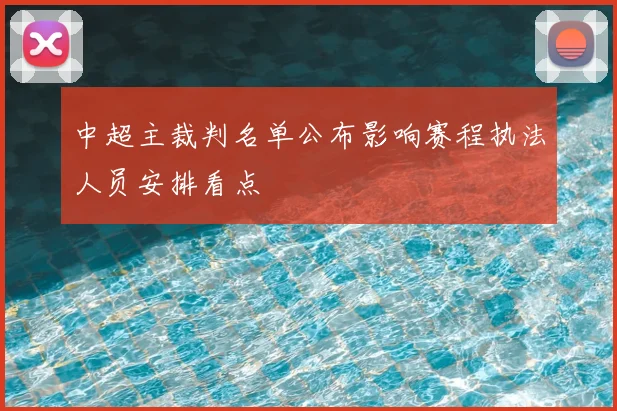 中超主裁判名单公布影响赛程执法人员安排看点
