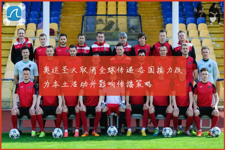 奥运圣火取消全球传递 各国接力改为本土活动并影响传播策略