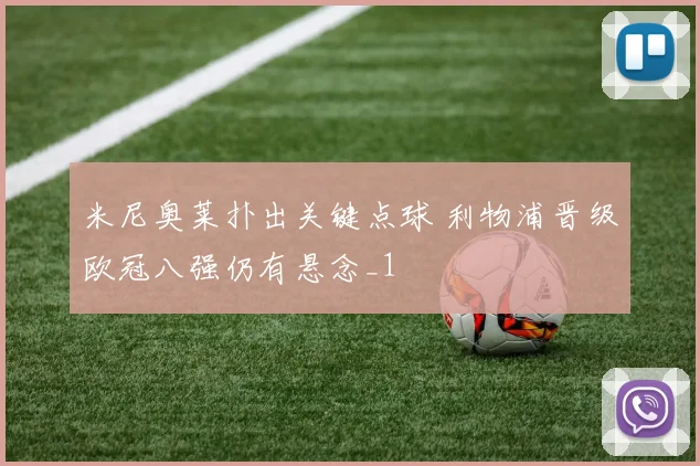 米尼奥莱扑出关键点球 利物浦晋级欧冠八强仍有悬念_1