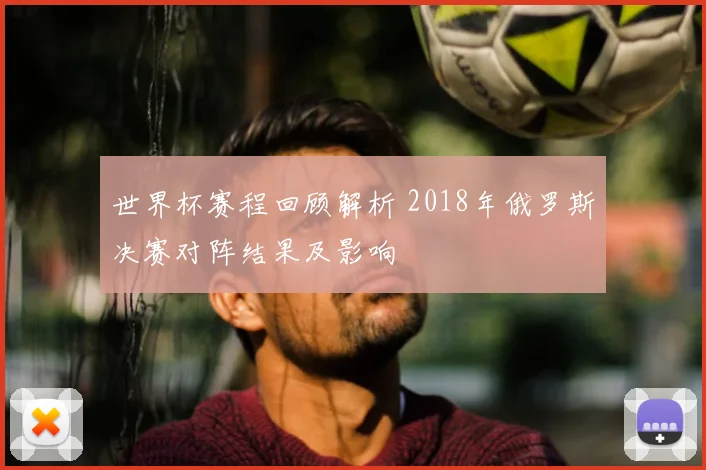 世界杯赛程回顾解析 2018年俄罗斯决赛对阵结果及影响