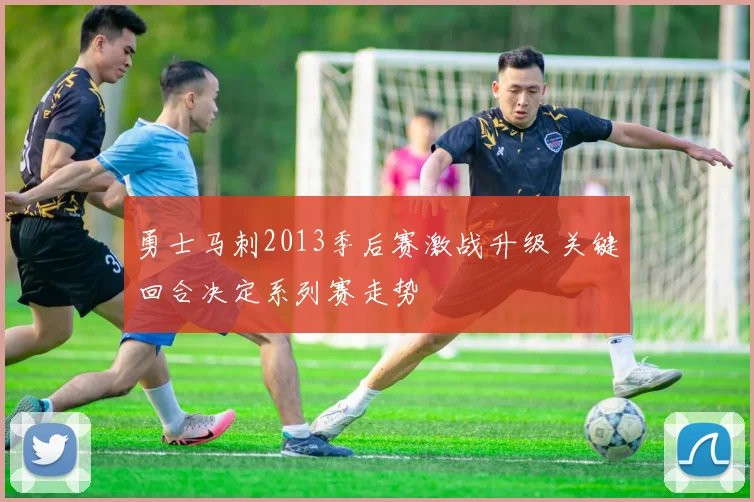 勇士马刺2013季后赛激战升级 关键回合决定系列赛走势