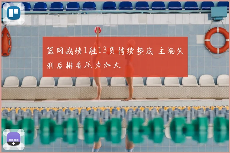 篮网战绩1胜13负持续垫底 主场失利后排名压力加大