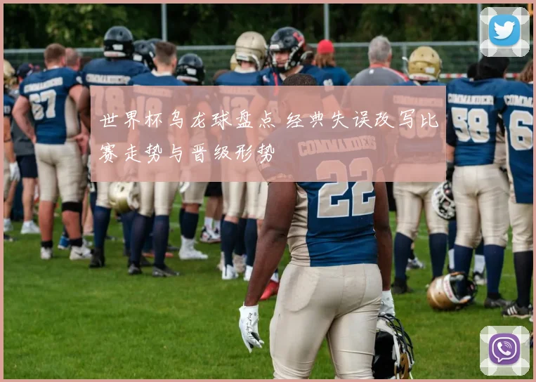 世界杯乌龙球盘点 经典失误改写比赛走势与晋级形势