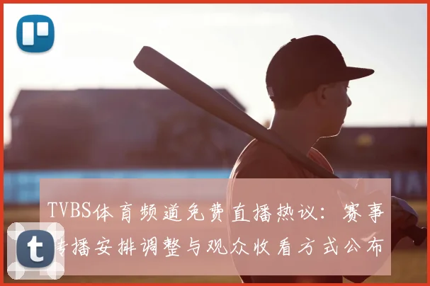 TVBS体育频道免费直播热议：赛事转播安排调整与观众收看方式公布