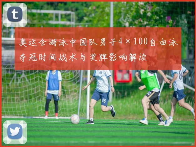 奥运会游泳中国队男子4×100自由泳夺冠时间战术与奖牌影响解读