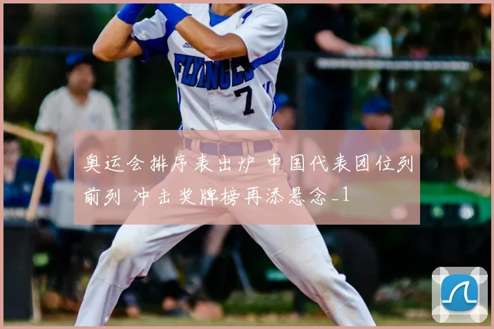 奥运会排序表出炉 中国代表团位列前列 冲击奖牌榜再添悬念_1
