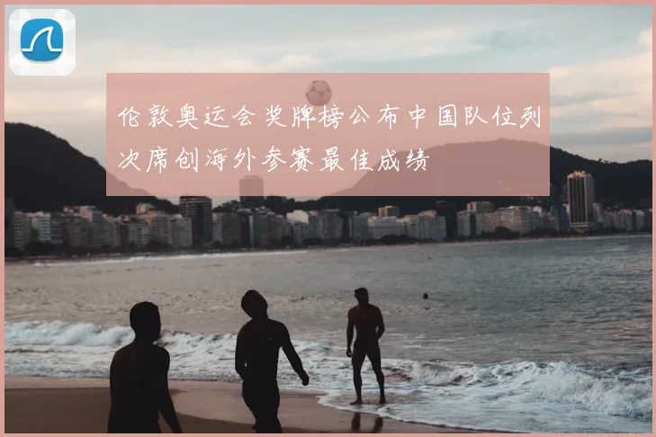 伦敦奥运会奖牌榜公布中国队位列次席创海外参赛最佳成绩