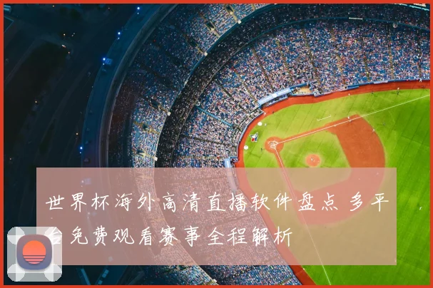 世界杯海外高清直播软件盘点 多平台免费观看赛事全程解析