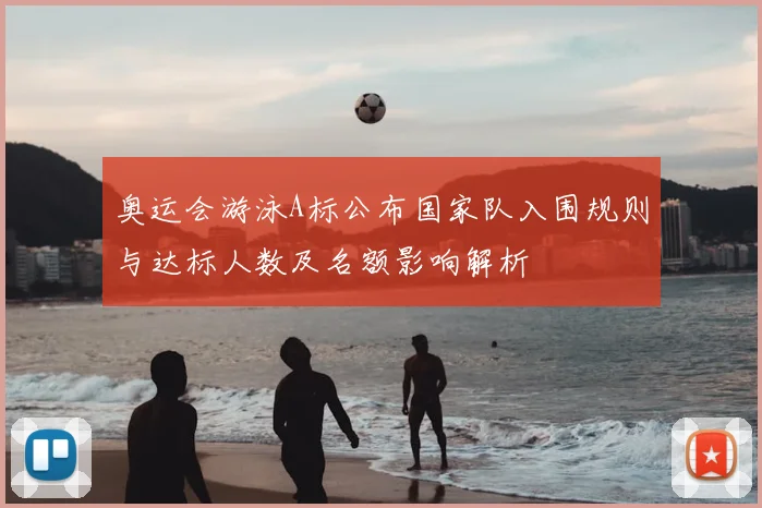 奥运会游泳A标公布国家队入围规则与达标人数及名额影响解析