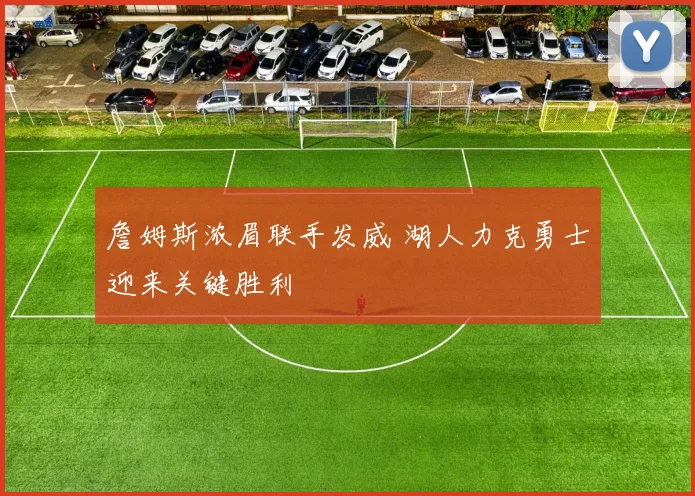 詹姆斯浓眉联手发威 湖人力克勇士迎来关键胜利